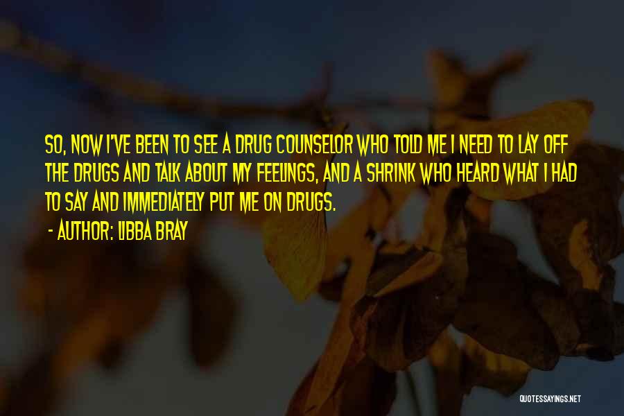 Libba Bray Quotes: So, Now I've Been To See A Drug Counselor Who Told Me I Need To Lay Off The Drugs And