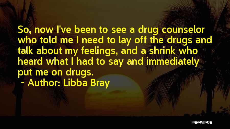 Libba Bray Quotes: So, Now I've Been To See A Drug Counselor Who Told Me I Need To Lay Off The Drugs And