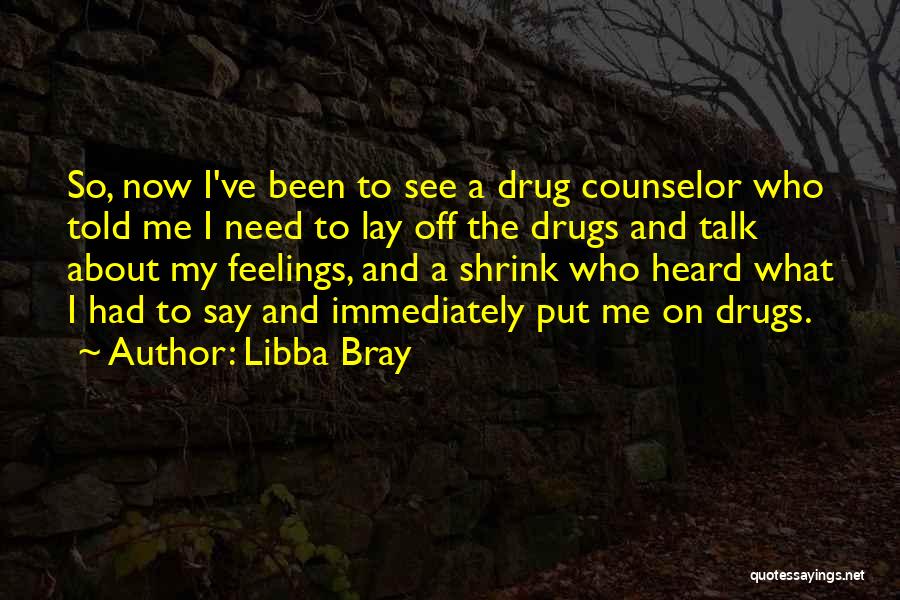 Libba Bray Quotes: So, Now I've Been To See A Drug Counselor Who Told Me I Need To Lay Off The Drugs And