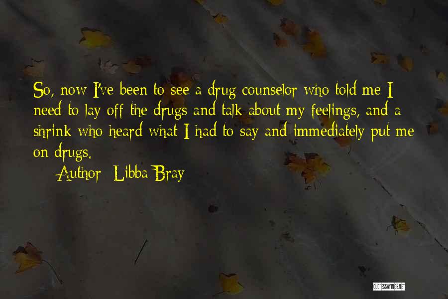 Libba Bray Quotes: So, Now I've Been To See A Drug Counselor Who Told Me I Need To Lay Off The Drugs And
