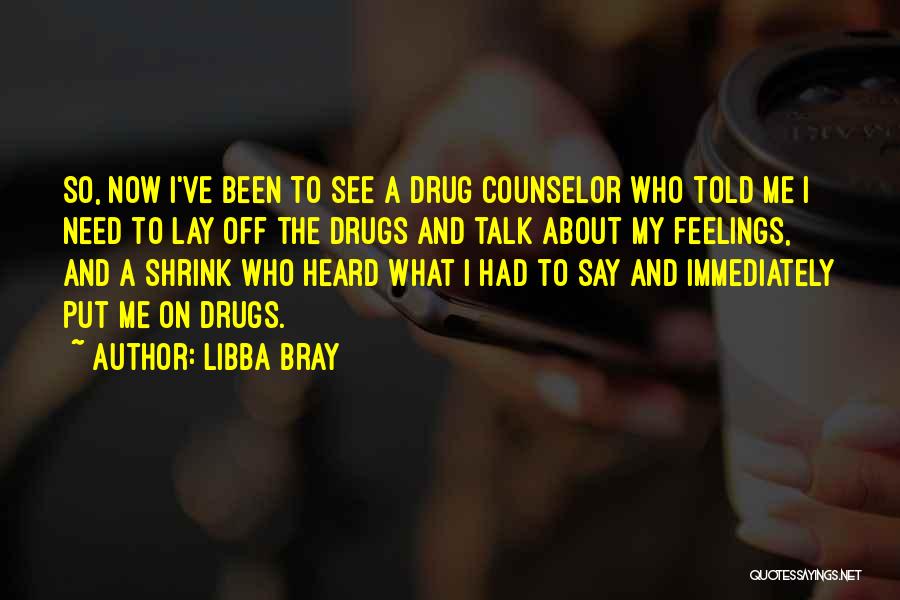 Libba Bray Quotes: So, Now I've Been To See A Drug Counselor Who Told Me I Need To Lay Off The Drugs And
