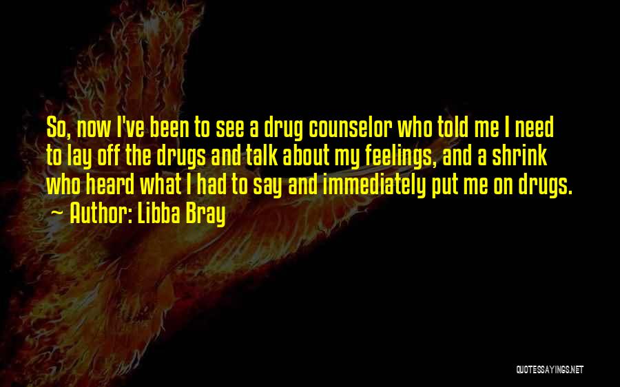 Libba Bray Quotes: So, Now I've Been To See A Drug Counselor Who Told Me I Need To Lay Off The Drugs And