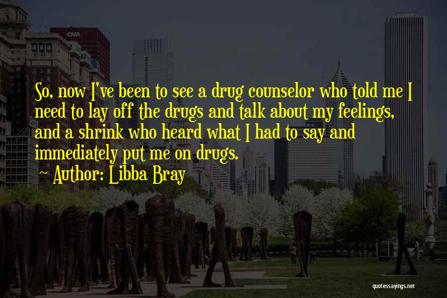 Libba Bray Quotes: So, Now I've Been To See A Drug Counselor Who Told Me I Need To Lay Off The Drugs And