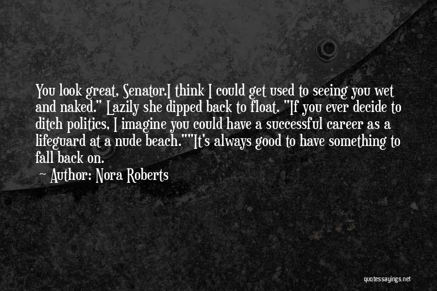 Nora Roberts Quotes: You Look Great, Senator.i Think I Could Get Used To Seeing You Wet And Naked. Lazily She Dipped Back To