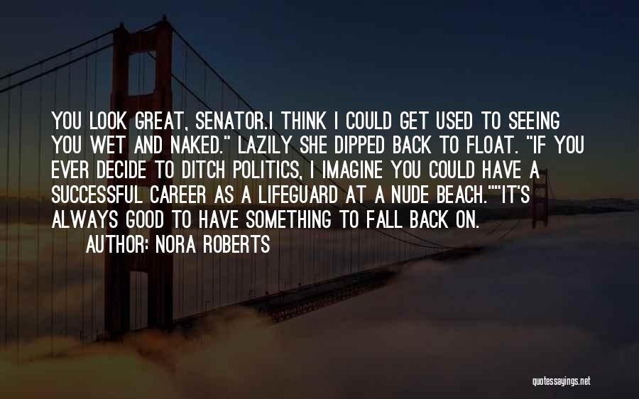 Nora Roberts Quotes: You Look Great, Senator.i Think I Could Get Used To Seeing You Wet And Naked. Lazily She Dipped Back To