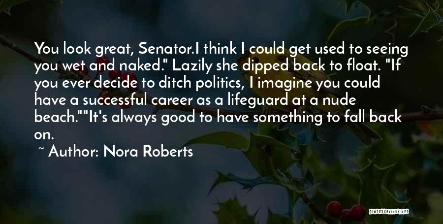 Nora Roberts Quotes: You Look Great, Senator.i Think I Could Get Used To Seeing You Wet And Naked. Lazily She Dipped Back To