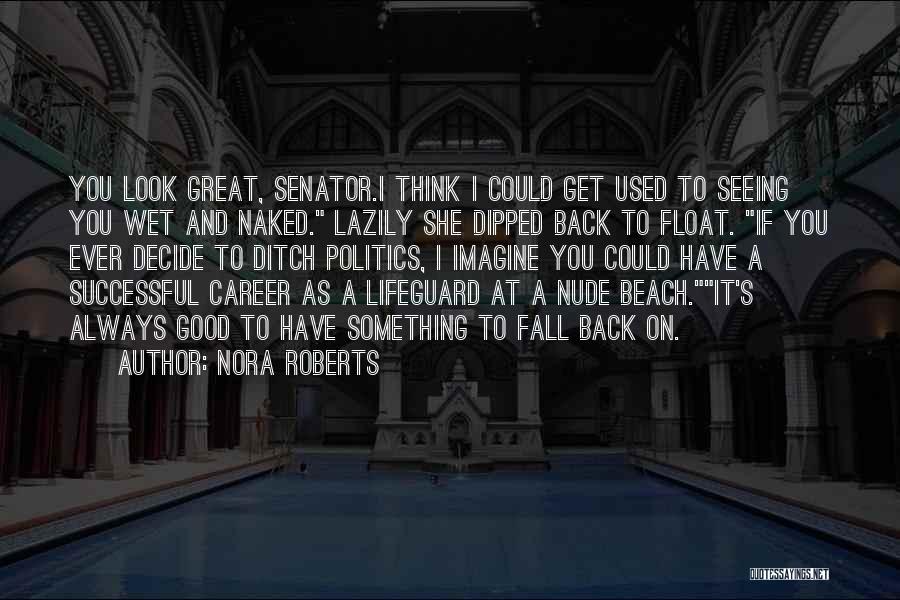 Nora Roberts Quotes: You Look Great, Senator.i Think I Could Get Used To Seeing You Wet And Naked. Lazily She Dipped Back To