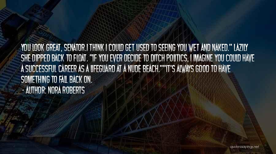 Nora Roberts Quotes: You Look Great, Senator.i Think I Could Get Used To Seeing You Wet And Naked. Lazily She Dipped Back To