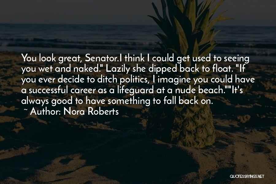 Nora Roberts Quotes: You Look Great, Senator.i Think I Could Get Used To Seeing You Wet And Naked. Lazily She Dipped Back To