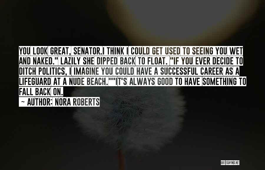 Nora Roberts Quotes: You Look Great, Senator.i Think I Could Get Used To Seeing You Wet And Naked. Lazily She Dipped Back To