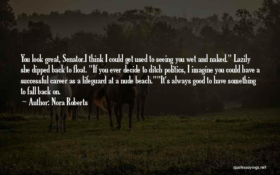 Nora Roberts Quotes: You Look Great, Senator.i Think I Could Get Used To Seeing You Wet And Naked. Lazily She Dipped Back To