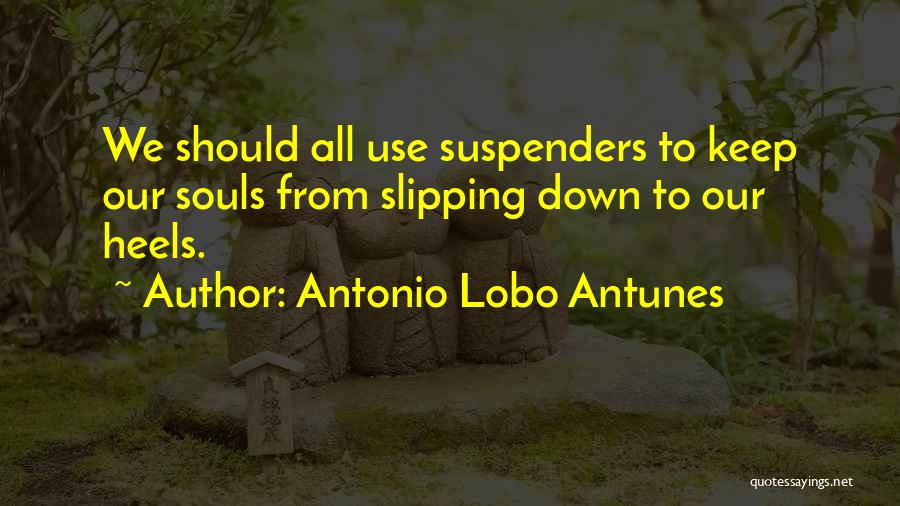 Antonio Lobo Antunes Quotes: We Should All Use Suspenders To Keep Our Souls From Slipping Down To Our Heels.