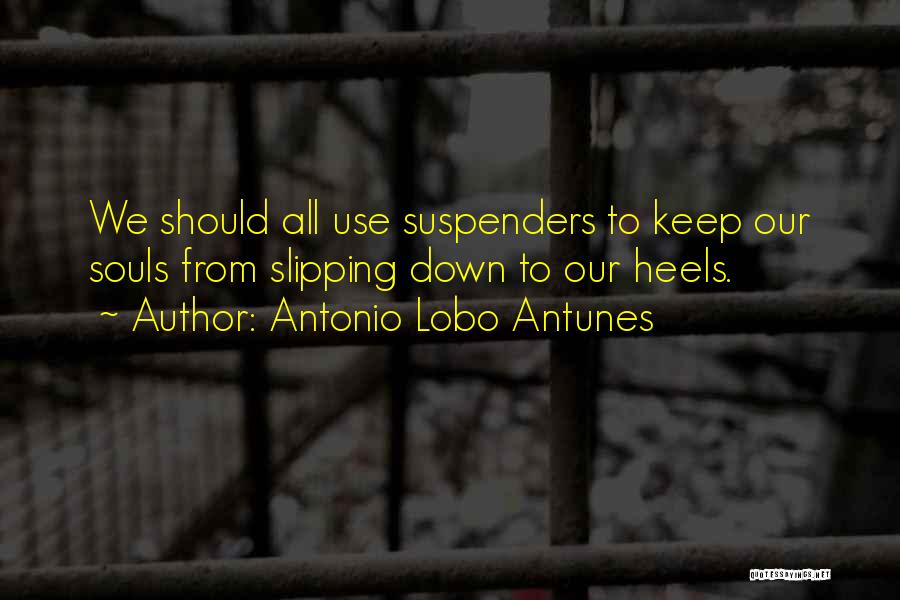 Antonio Lobo Antunes Quotes: We Should All Use Suspenders To Keep Our Souls From Slipping Down To Our Heels.
