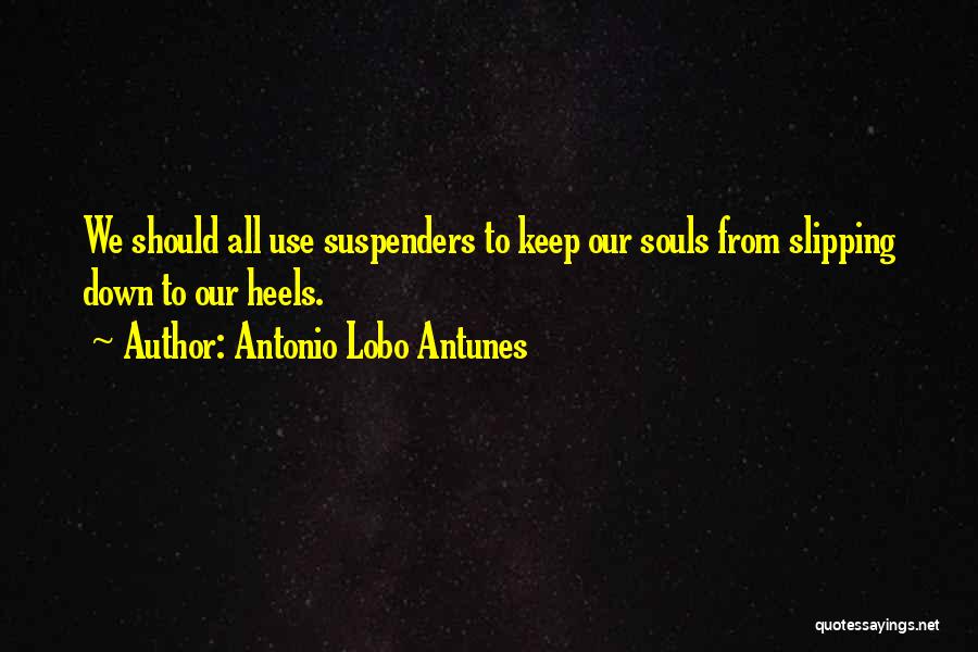 Antonio Lobo Antunes Quotes: We Should All Use Suspenders To Keep Our Souls From Slipping Down To Our Heels.