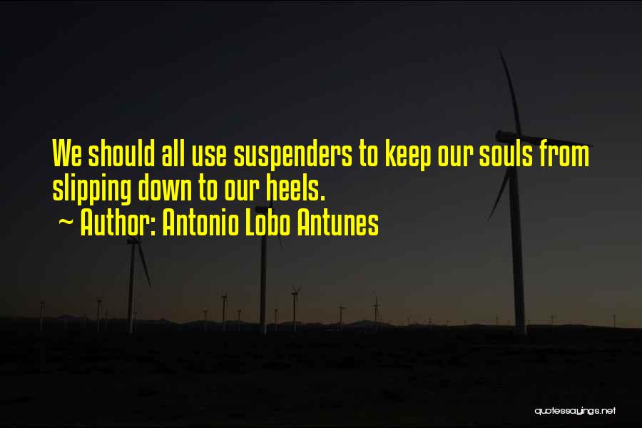 Antonio Lobo Antunes Quotes: We Should All Use Suspenders To Keep Our Souls From Slipping Down To Our Heels.