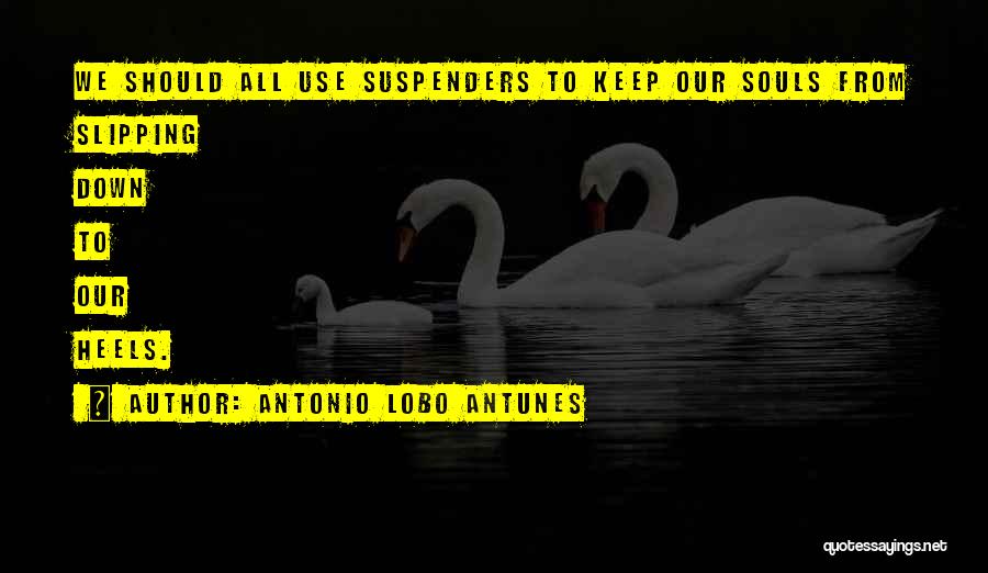 Antonio Lobo Antunes Quotes: We Should All Use Suspenders To Keep Our Souls From Slipping Down To Our Heels.
