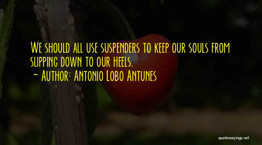 Antonio Lobo Antunes Quotes: We Should All Use Suspenders To Keep Our Souls From Slipping Down To Our Heels.