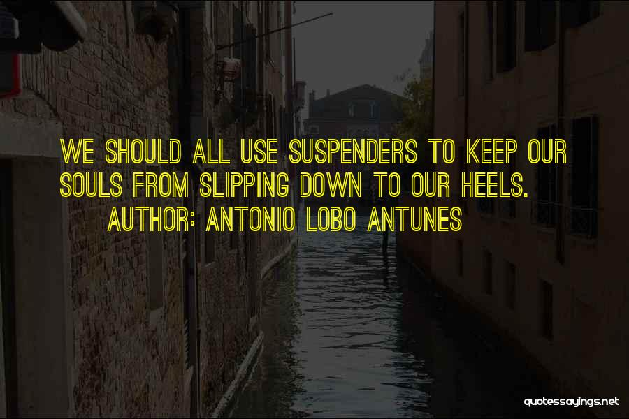 Antonio Lobo Antunes Quotes: We Should All Use Suspenders To Keep Our Souls From Slipping Down To Our Heels.