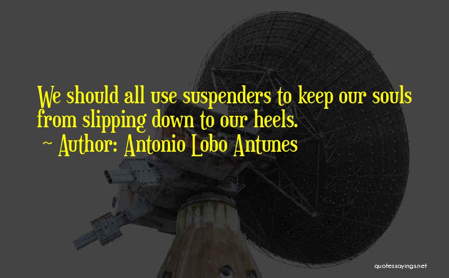 Antonio Lobo Antunes Quotes: We Should All Use Suspenders To Keep Our Souls From Slipping Down To Our Heels.