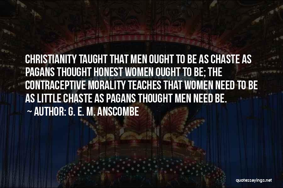 G. E. M. Anscombe Quotes: Christianity Taught That Men Ought To Be As Chaste As Pagans Thought Honest Women Ought To Be; The Contraceptive Morality