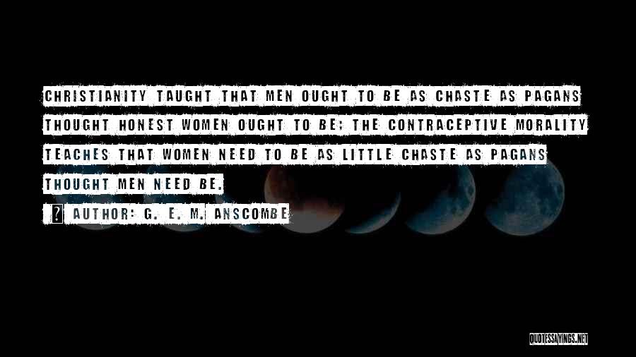 G. E. M. Anscombe Quotes: Christianity Taught That Men Ought To Be As Chaste As Pagans Thought Honest Women Ought To Be; The Contraceptive Morality