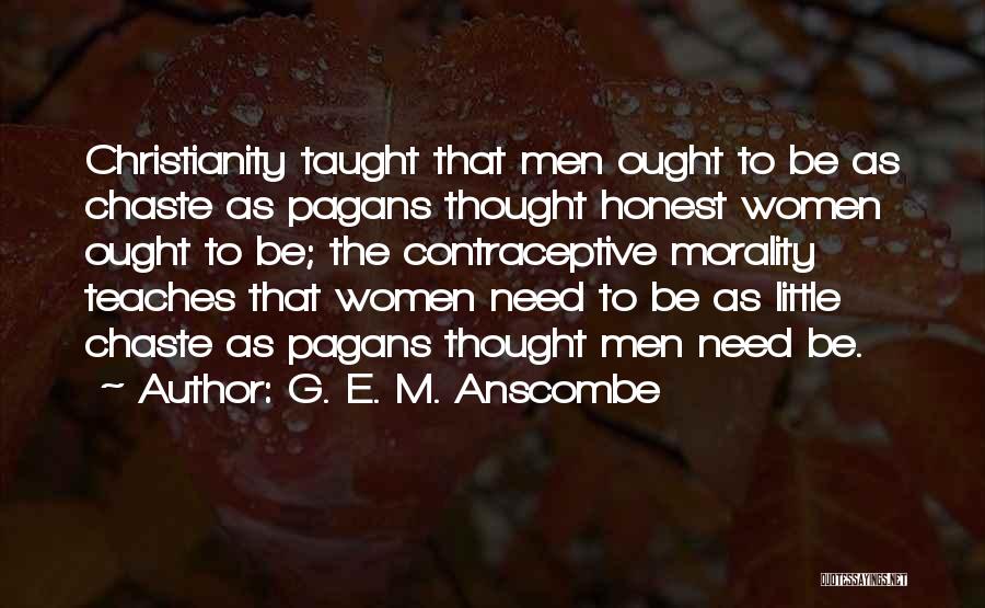 G. E. M. Anscombe Quotes: Christianity Taught That Men Ought To Be As Chaste As Pagans Thought Honest Women Ought To Be; The Contraceptive Morality