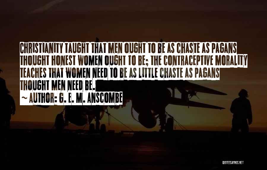 G. E. M. Anscombe Quotes: Christianity Taught That Men Ought To Be As Chaste As Pagans Thought Honest Women Ought To Be; The Contraceptive Morality