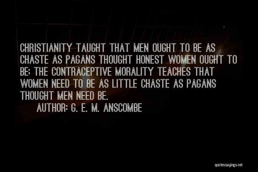 G. E. M. Anscombe Quotes: Christianity Taught That Men Ought To Be As Chaste As Pagans Thought Honest Women Ought To Be; The Contraceptive Morality