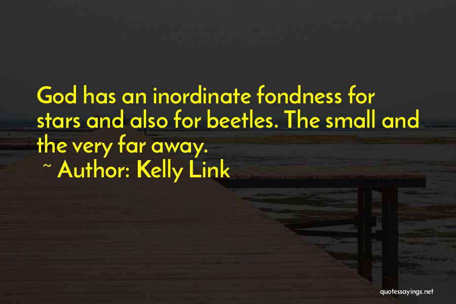 Kelly Link Quotes: God Has An Inordinate Fondness For Stars And Also For Beetles. The Small And The Very Far Away.