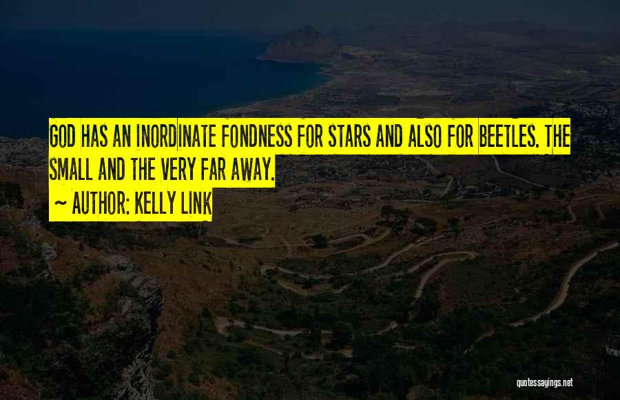 Kelly Link Quotes: God Has An Inordinate Fondness For Stars And Also For Beetles. The Small And The Very Far Away.