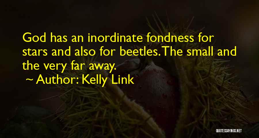Kelly Link Quotes: God Has An Inordinate Fondness For Stars And Also For Beetles. The Small And The Very Far Away.