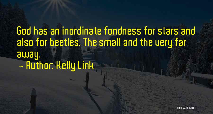 Kelly Link Quotes: God Has An Inordinate Fondness For Stars And Also For Beetles. The Small And The Very Far Away.