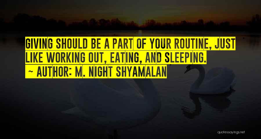 M. Night Shyamalan Quotes: Giving Should Be A Part Of Your Routine, Just Like Working Out, Eating, And Sleeping.
