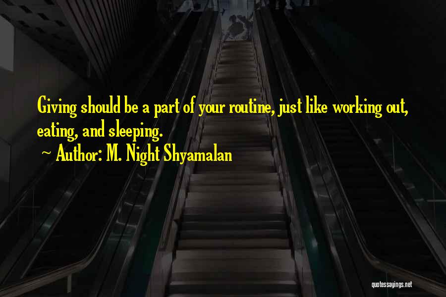 M. Night Shyamalan Quotes: Giving Should Be A Part Of Your Routine, Just Like Working Out, Eating, And Sleeping.