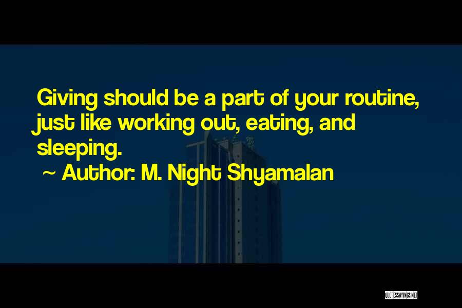 M. Night Shyamalan Quotes: Giving Should Be A Part Of Your Routine, Just Like Working Out, Eating, And Sleeping.