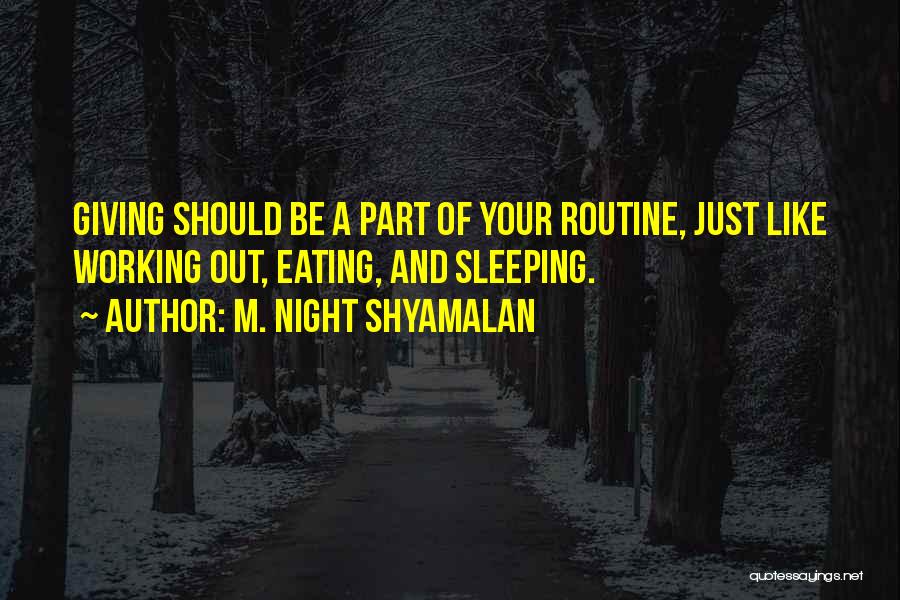 M. Night Shyamalan Quotes: Giving Should Be A Part Of Your Routine, Just Like Working Out, Eating, And Sleeping.