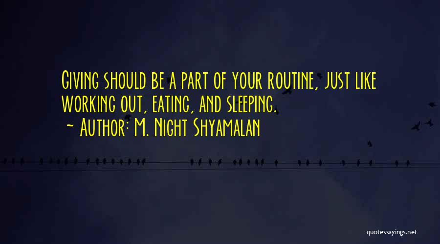 M. Night Shyamalan Quotes: Giving Should Be A Part Of Your Routine, Just Like Working Out, Eating, And Sleeping.