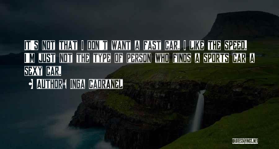 Inga Cadranel Quotes: It's Not That I Don't Want A Fast Car. I Like The Speed. I'm Just Not The Type Of Person