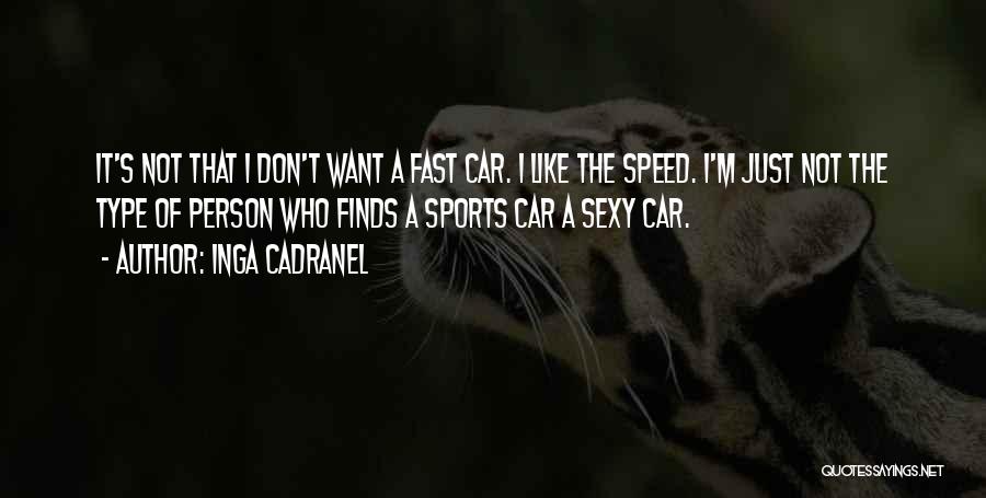 Inga Cadranel Quotes: It's Not That I Don't Want A Fast Car. I Like The Speed. I'm Just Not The Type Of Person