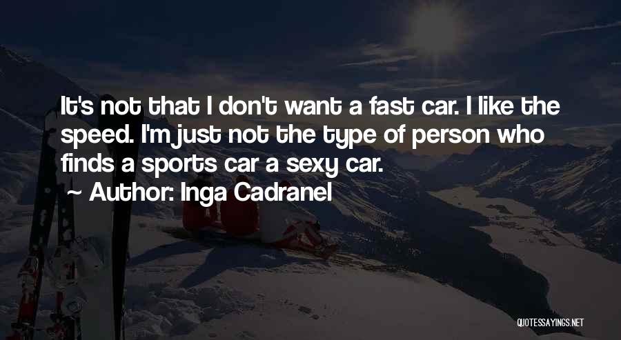 Inga Cadranel Quotes: It's Not That I Don't Want A Fast Car. I Like The Speed. I'm Just Not The Type Of Person