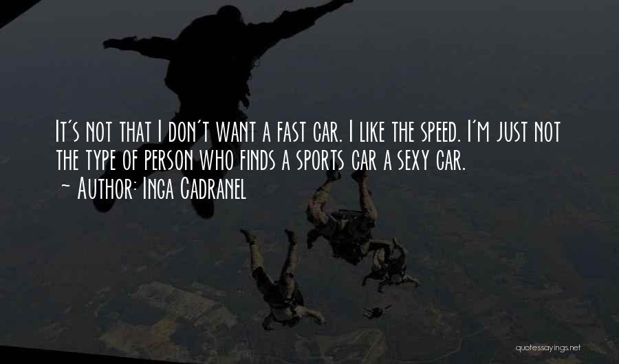 Inga Cadranel Quotes: It's Not That I Don't Want A Fast Car. I Like The Speed. I'm Just Not The Type Of Person