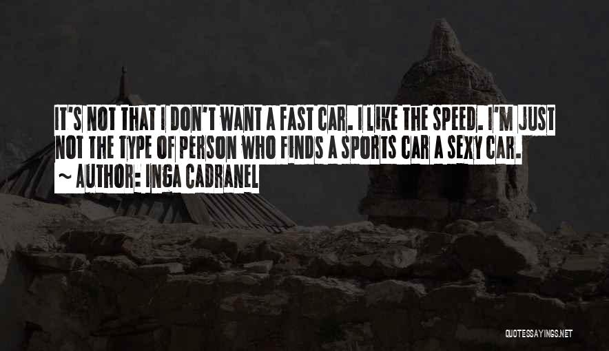 Inga Cadranel Quotes: It's Not That I Don't Want A Fast Car. I Like The Speed. I'm Just Not The Type Of Person