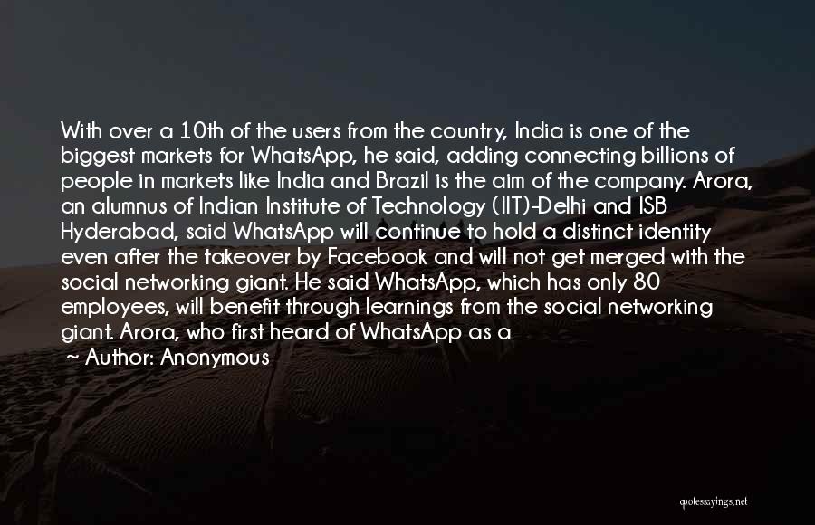 Anonymous Quotes: With Over A 10th Of The Users From The Country, India Is One Of The Biggest Markets For Whatsapp, He