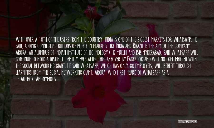 Anonymous Quotes: With Over A 10th Of The Users From The Country, India Is One Of The Biggest Markets For Whatsapp, He