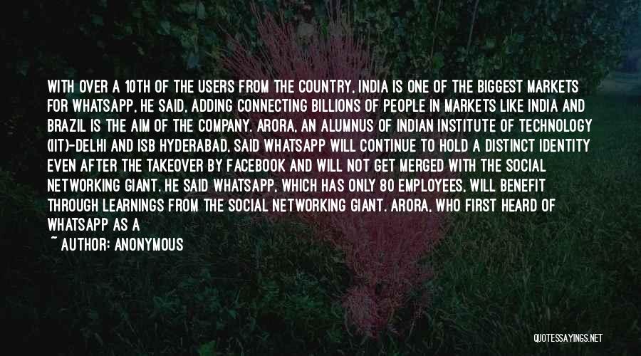 Anonymous Quotes: With Over A 10th Of The Users From The Country, India Is One Of The Biggest Markets For Whatsapp, He