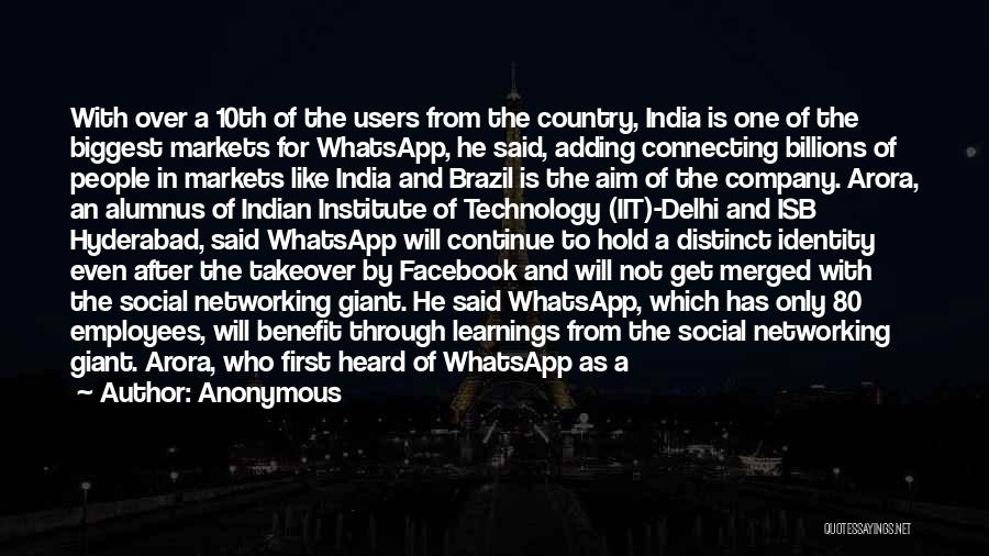 Anonymous Quotes: With Over A 10th Of The Users From The Country, India Is One Of The Biggest Markets For Whatsapp, He