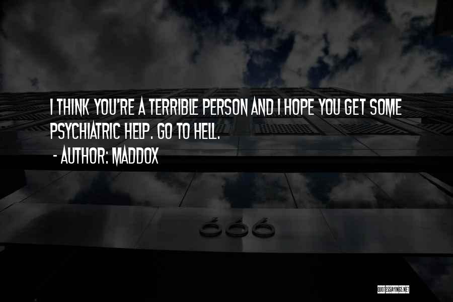 Maddox Quotes: I Think You're A Terrible Person And I Hope You Get Some Psychiatric Help. Go To Hell.