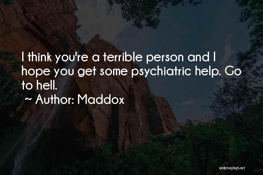 Maddox Quotes: I Think You're A Terrible Person And I Hope You Get Some Psychiatric Help. Go To Hell.