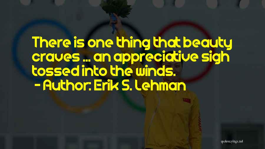 Erik S. Lehman Quotes: There Is One Thing That Beauty Craves ... An Appreciative Sigh Tossed Into The Winds.