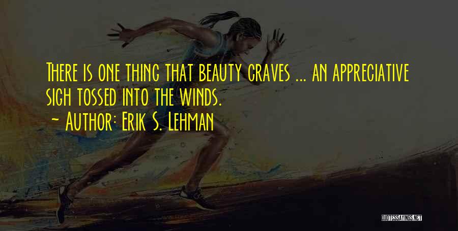 Erik S. Lehman Quotes: There Is One Thing That Beauty Craves ... An Appreciative Sigh Tossed Into The Winds.